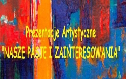 Zdjęcie do INFORMACJA Prezentacje Artystyczne "NASZE PASJE I ZAINTERESOWANIA"
